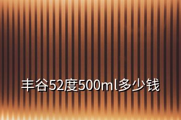豐谷52度500ml多少錢
