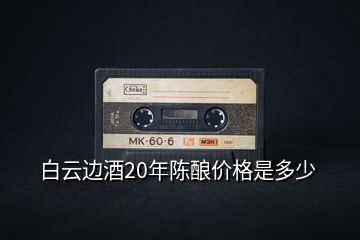 白云邊酒20年陳釀價格是多少