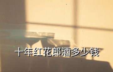 十年紅花郎酒多少錢