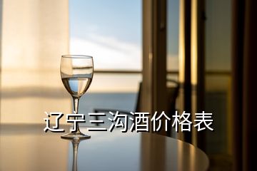 遼寧三溝酒價(jià)格表