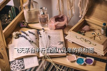 飛天茅臺半斤白酒八幾年的商標(biāo)圖