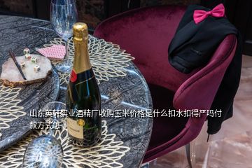 山東英軒實業酒精廠收購玉米價格是什么扣水扣得嚴嗎付款方式怎