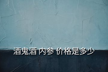 酒鬼酒 內參 價格是多少