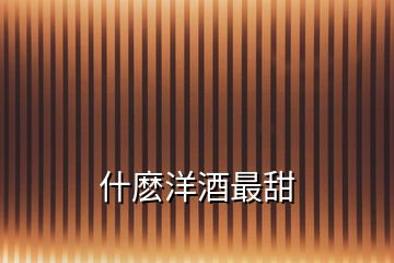 什麼洋酒最甜