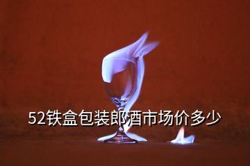 52鐵盒包裝郎酒市場價多少