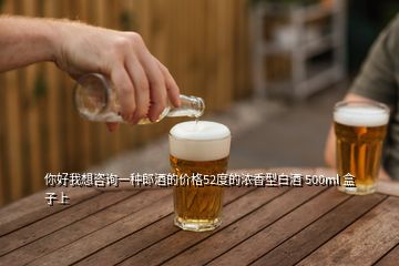 你好我想咨詢一種郎酒的價格52度的濃香型白酒 500ml 盒子上