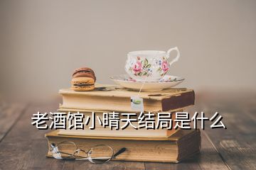 老酒館小晴天結局是什么