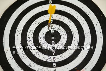 貴州省仁懷市世紀臺酒業有限公司清科若急抗幫置電話是多少