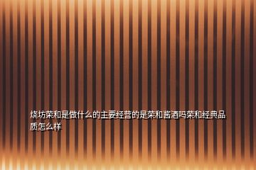 燒坊榮和是做什么的主要經營的是榮和醬酒嗎榮和經典品質怎么樣