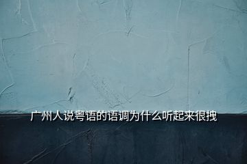 廣州人說粵語的語調為什么聽起來很拽
