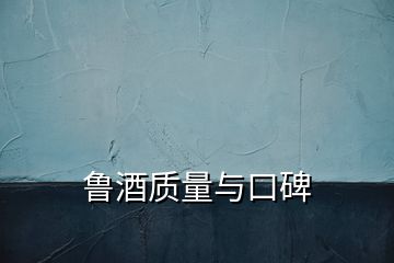 魯酒質量與口碑
