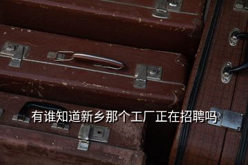 有誰知道新鄉那個工廠正在招聘嗎