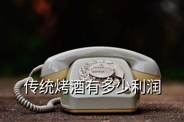 傳統烤酒有多少利潤
