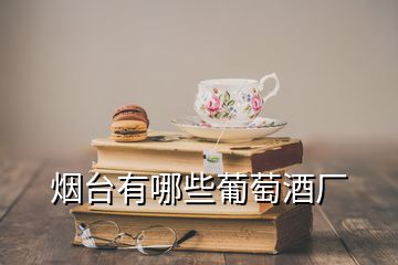 煙臺有哪些葡萄酒廠