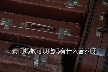 請問螞蟻可以吃嗎有什么營養呀