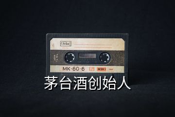 茅臺酒創始人