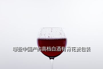 哪些中國產的高檔白酒有青花瓷包裝