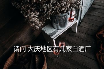 請問 大慶地區有幾家白酒廠
