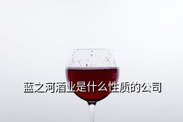 藍之河酒業是什么性質的公司