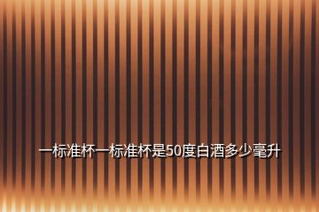 一標準杯一標準杯是50度白酒多少毫升