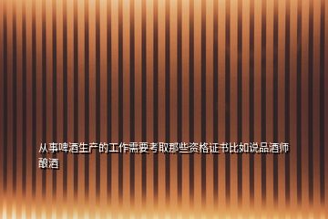 從事啤酒生產的工作需要考取那些資格證書比如說品酒師釀酒
