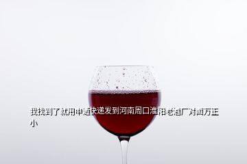 我找到了就用申通快遞發到河南周口淮陽老酒廠對面萬正小