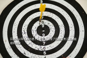 回家可以帶幾瓶白酒上火車啊公司發了四瓶富貴江南酒能順利過安