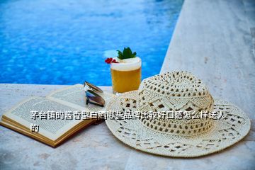 茅臺鎮的醬香型白酒哪些品牌比較好口感怎么樣送人的