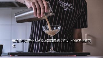 誰知道中國農業大學長城葡萄酒學院研發中心招不招研究生