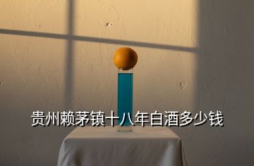 貴州賴茅鎮十八年白酒多少錢