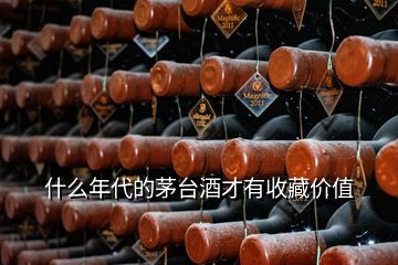 什么年代的茅臺酒才有收藏價值