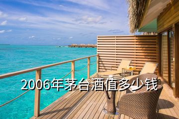2006年茅臺(tái)酒值多少錢