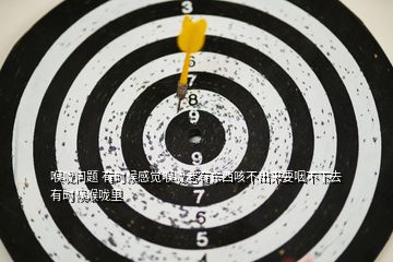 喉嚨問題 有時候感覺喉嚨老有東西咳不出來要咽不下去 有時候喉嚨里