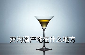 雙溝酒產地在什么地方