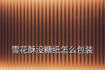 雪花酥沒糖紙怎么包裝