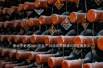 茅臺不老酒2001年生產(chǎn)38沒保質期請問現(xiàn)在值多少錢