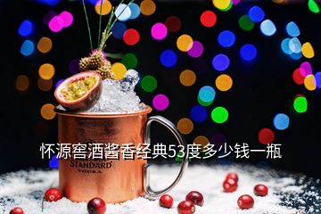 懷源窖酒醬香經典53度多少錢一瓶