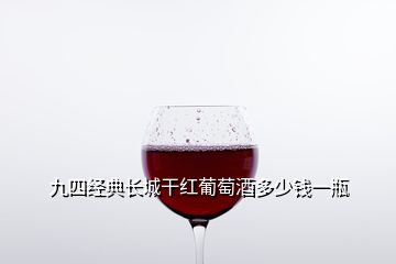 九四經(jīng)典長(zhǎng)城干紅葡萄酒多少錢(qián)一瓶