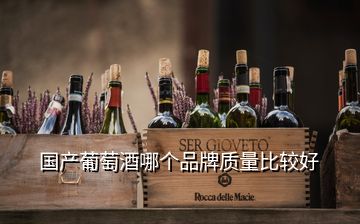 國產葡萄酒哪個品牌質量比較好