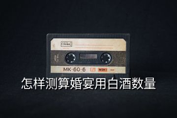 怎樣測算婚宴用白酒數量