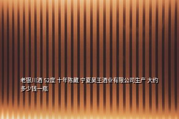 老銀川酒 52度 十年陳藏 寧夏昊王酒業有限公司生產 大約多少錢一瓶