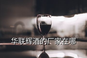 華聯輝酒的廠家在哪