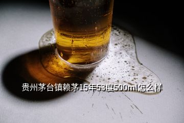 貴州茅臺鎮賴茅15年53度500ml怎么樣