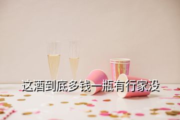 這酒到底多錢(qián)一瓶有行家沒(méi)