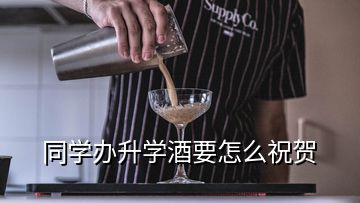 同學辦升學酒要怎么祝賀
