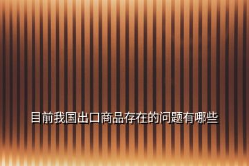 目前我國出口商品存在的問題有哪些