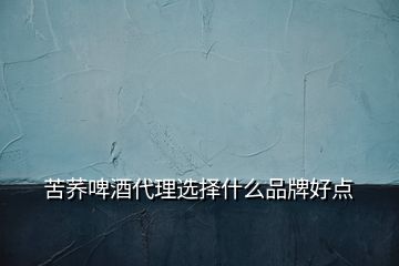 苦蕎啤酒代理選擇什么品牌好點