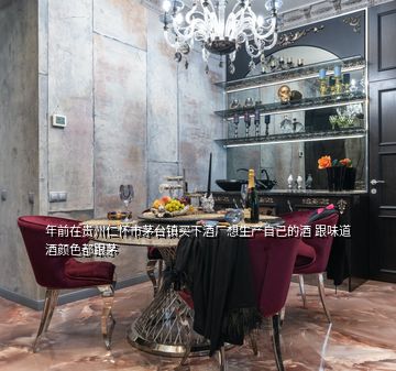 年前在貴州仁懷市茅臺(tái)鎮(zhèn)買下酒廠想生產(chǎn)自己的酒 跟味道酒顏色都跟茅