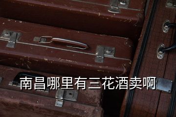 南昌哪里有三花酒賣啊