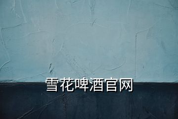 雪花啤酒官網